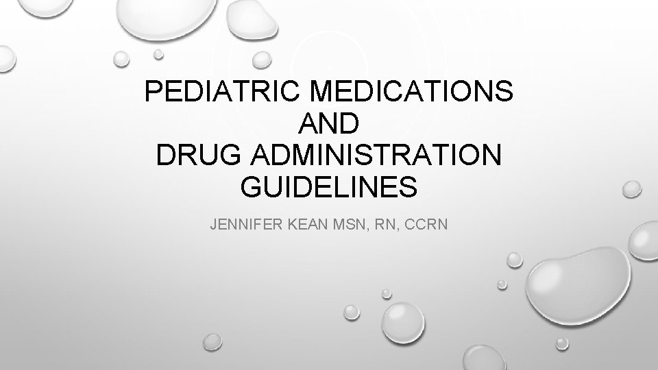 PEDIATRIC MEDICATIONS AND DRUG ADMINISTRATION GUIDELINES JENNIFER KEAN MSN, RN, CCRN PEDIATRIC MEDICATIONS AND DRUG ADMINISTRATION GUIDELINES JENNIFER KEAN MSN, RN, CCRN