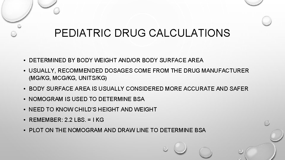 PEDIATRIC DRUG CALCULATIONS • DETERMINED BY BODY WEIGHT AND/OR BODY SURFACE AREA • USUALLY, PEDIATRIC DRUG CALCULATIONS • DETERMINED BY BODY WEIGHT AND/OR BODY SURFACE AREA • USUALLY,
