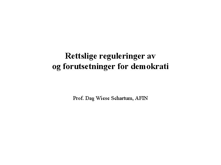 Rettslige reguleringer av og forutsetninger for demokrati Prof. Dag Wiese Schartum, AFIN 