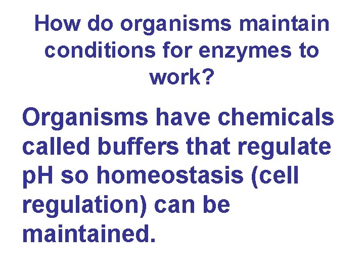 How do organisms maintain conditions for enzymes to work? Organisms have chemicals called buffers