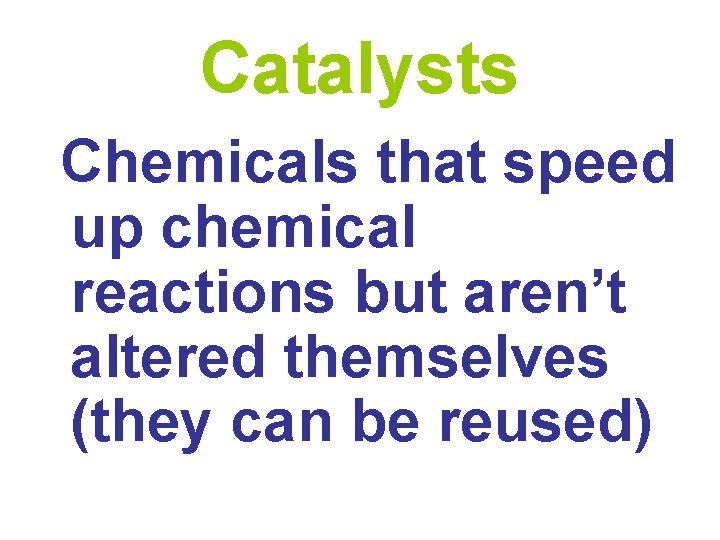 Catalysts Chemicals that speed up chemical reactions but aren’t altered themselves (they can be