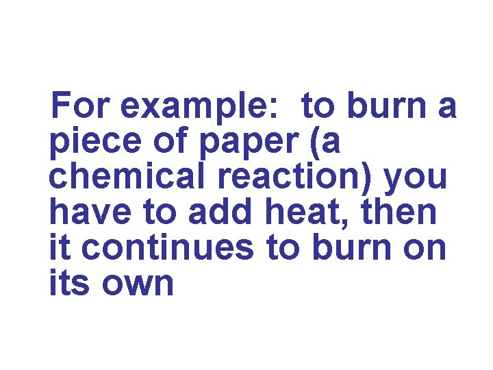 For example: to burn a piece of paper (a chemical reaction) you have to