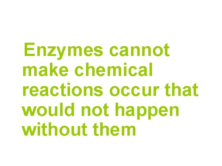 Enzymes cannot make chemical reactions occur that would not happen without them 