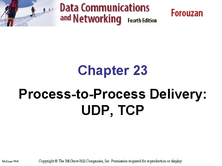 Chapter 23 Process-to-Process Delivery: UDP, TCP Mc. Graw-Hill Copyright © The Mc. Graw-Hill Companies,