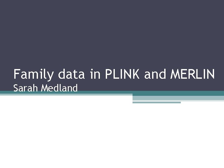 Family data in PLINK and MERLIN Sarah Medland 