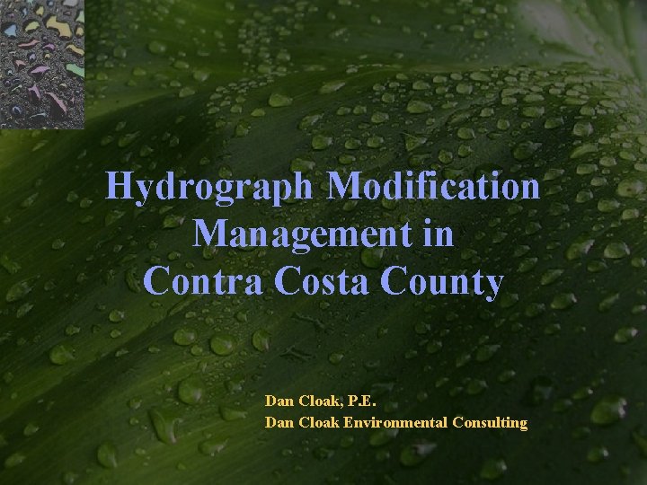 Hydrograph Modification Management in Contra Costa County Dan Cloak, P. E. Dan Cloak Environmental