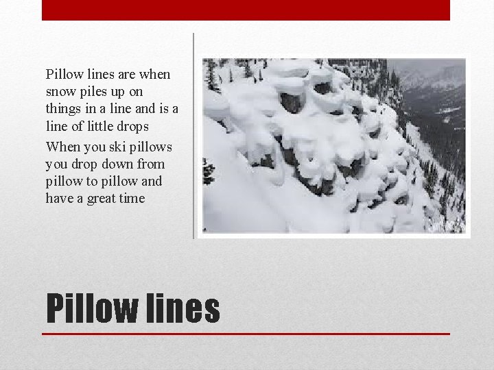 Pillow lines are when snow piles up on things in a line and is