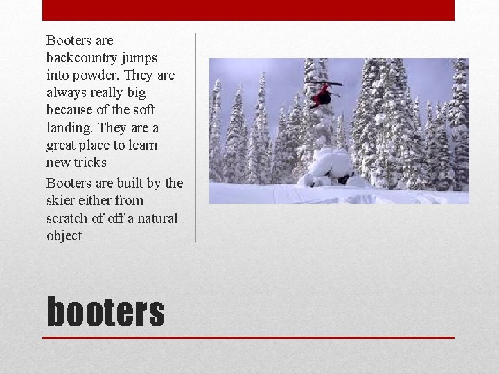 Booters are backcountry jumps into powder. They are always really big because of the
