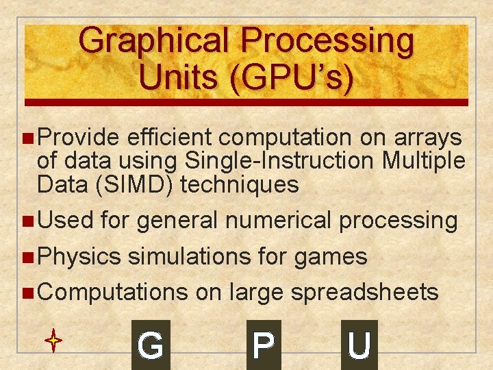 Graphical Processing Units (GPU’s) n Provide efficient computation on arrays of data using Single-Instruction Graphical Processing Units (GPU’s) n Provide efficient computation on arrays of data using Single-Instruction