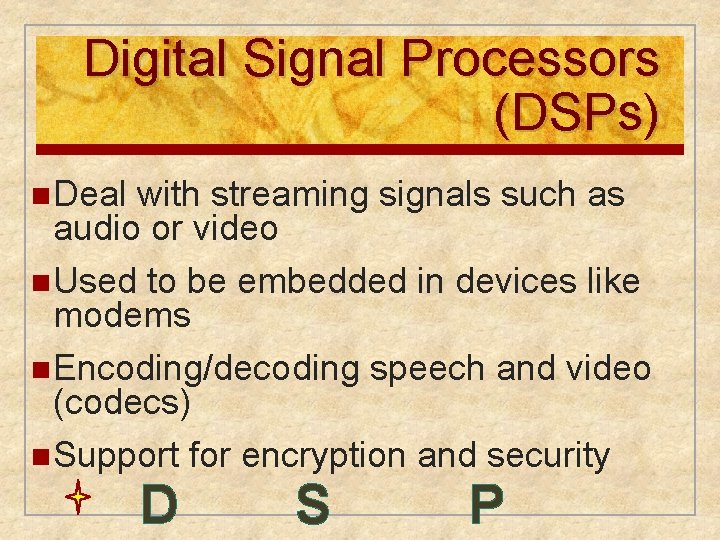 Digital Signal Processors (DSPs) n Deal with streaming signals such as audio or video Digital Signal Processors (DSPs) n Deal with streaming signals such as audio or video