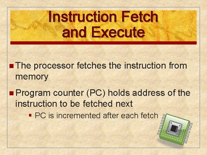 Instruction Fetch and Execute n The processor fetches the instruction from memory n Program Instruction Fetch and Execute n The processor fetches the instruction from memory n Program