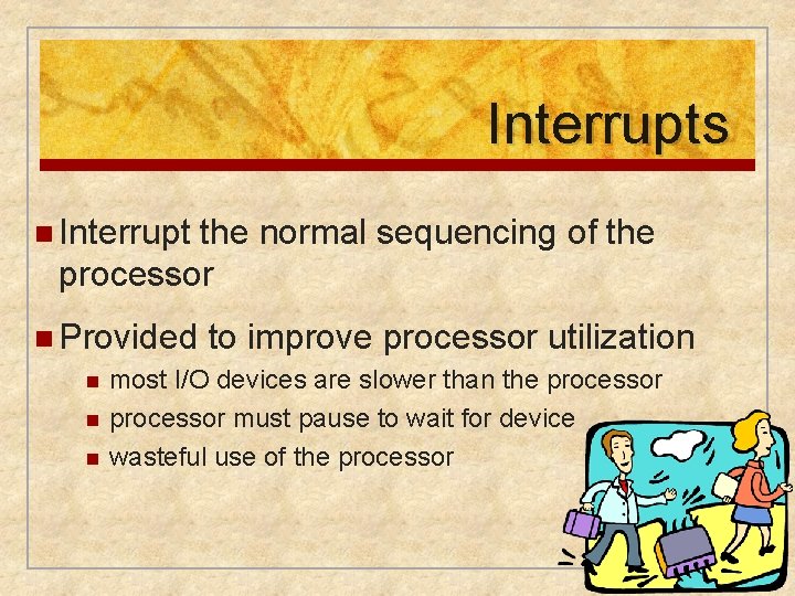 Interrupts n Interrupt the normal sequencing of the processor n Provided to improve processor Interrupts n Interrupt the normal sequencing of the processor n Provided to improve processor