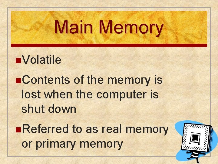 Main Memory n. Volatile n. Contents of the memory is lost when the computer Main Memory n. Volatile n. Contents of the memory is lost when the computer