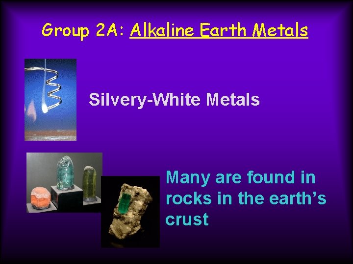 Group 2 A: Alkaline Earth Metals Silvery-White Metals Many are found in rocks in