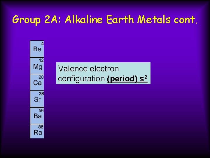 Group 2 A: Alkaline Earth Metals cont. Valence electron configuration (period) s 2 