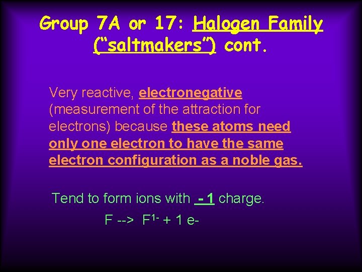 Group 7 A or 17: Halogen Family (“saltmakers”) cont. Very reactive, electronegative (measurement of