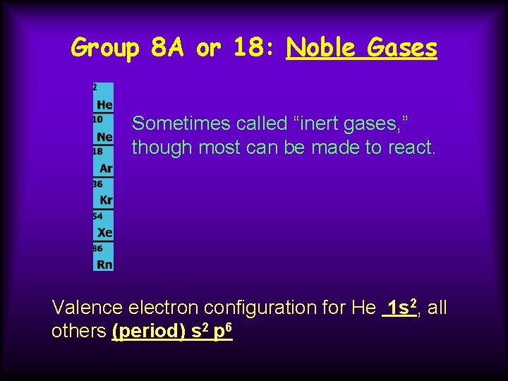 Group 8 A or 18: Noble Gases Sometimes called “inert gases, ” though most