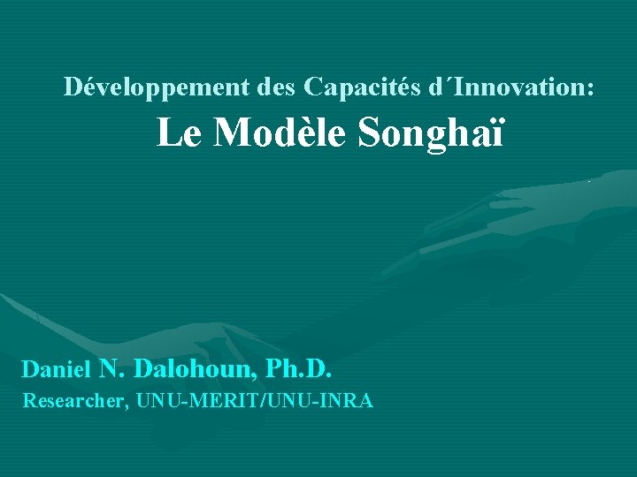 Développement des Capacités d´Innovation: Le Modèle Songhaï Daniel N. Dalohoun, Ph. D. Researcher, UNU-MERIT/UNU-INRA