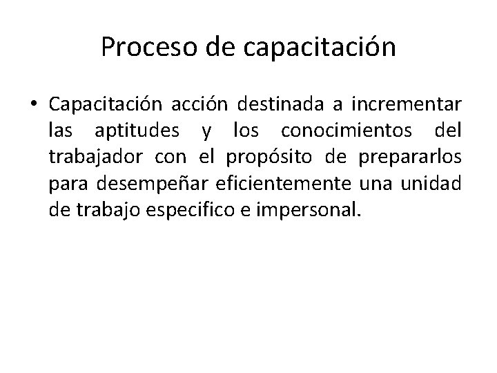 Proceso de capacitación • Capacitación acción destinada a incrementar las aptitudes y los conocimientos