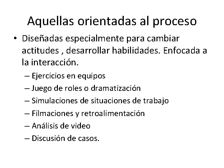 Aquellas orientadas al proceso • Diseñadas especialmente para cambiar actitudes , desarrollar habilidades. Enfocada