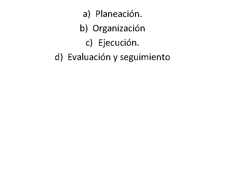 a) Planeación. b) Organización c) Ejecución. d) Evaluación y seguimiento 