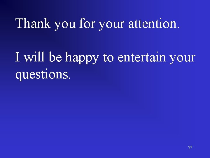 Thank you for your attention. I will be happy to entertain your questions. 37