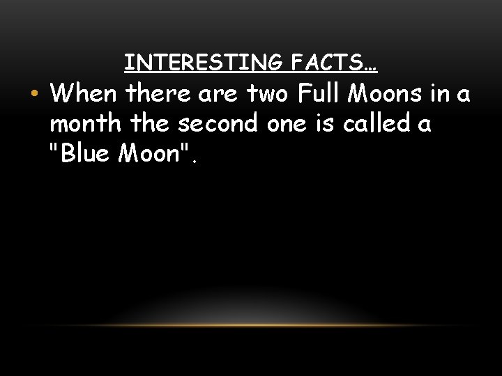 INTERESTING FACTS… • When there are two Full Moons in a month the second