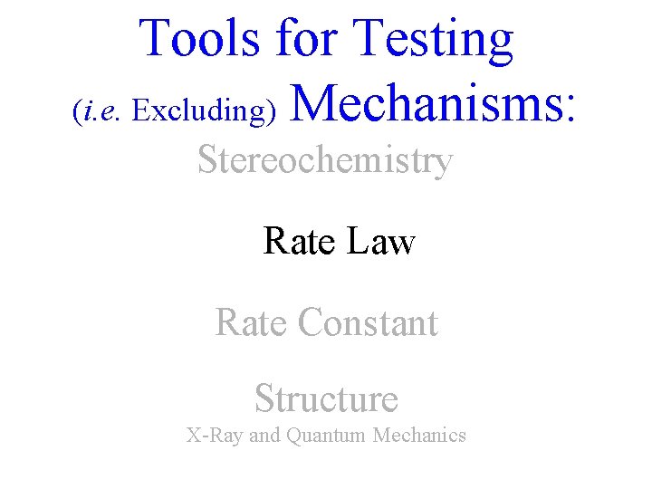 Tools for Testing (i. e. Excluding) Mechanisms: Stereochemistry Rate Law Rate Constant Structure X-Ray