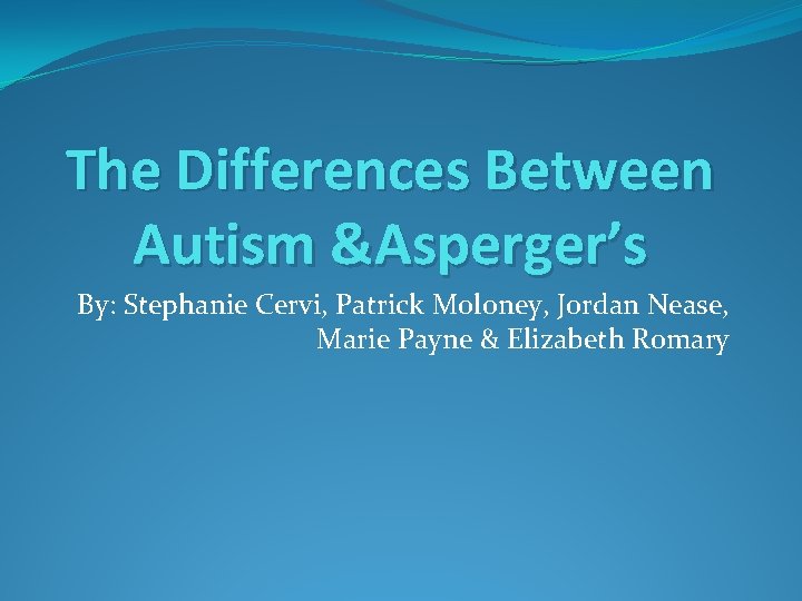 The Differences Between Autism &Asperger’s By: Stephanie Cervi, Patrick Moloney, Jordan Nease, Marie Payne