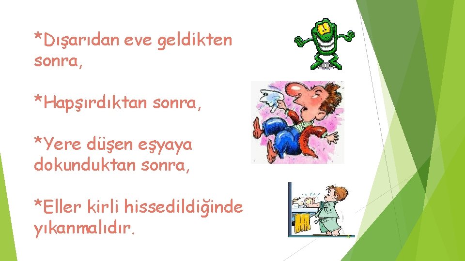 *Dışarıdan eve geldikten sonra, *Hapşırdıktan sonra, *Yere düşen eşyaya dokunduktan sonra, *Eller kirli hissedildiğinde