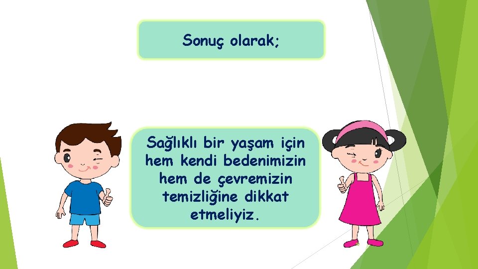 Sonuç olarak; Sağlıklı bir yaşam için hem kendi bedenimizin hem de çevremizin temizliğine dikkat