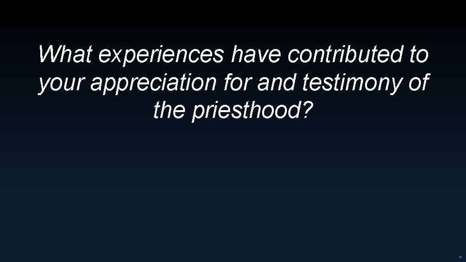 What experiences have contributed to your appreciation for and testimony of the priesthood? 21