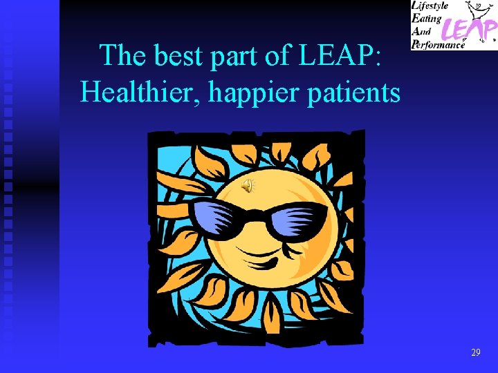 The best part of LEAP: Healthier, happier patients 29 