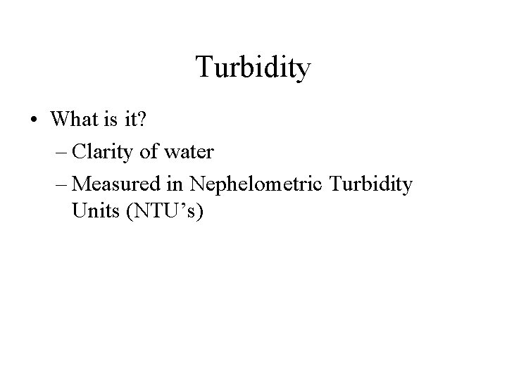 Turbidity • What is it? – Clarity of water – Measured in Nephelometric Turbidity