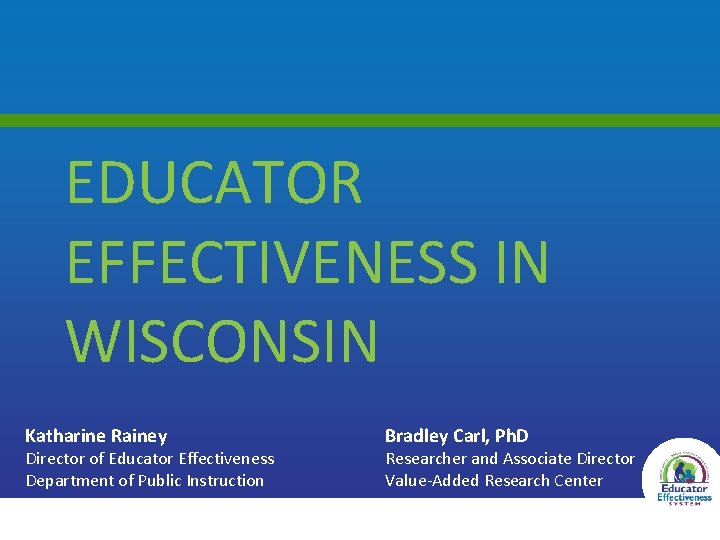 EDUCATOR EFFECTIVENESS IN WISCONSIN Katharine Rainey Director of Educator Effectiveness Department of Public Instruction
