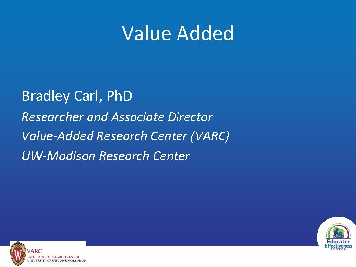 Value Added Bradley Carl, Ph. D Researcher and Associate Director Value-Added Research Center (VARC)