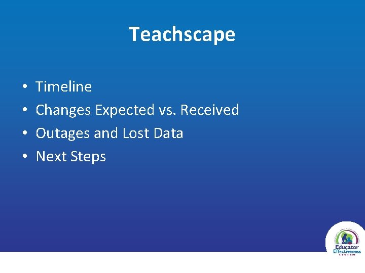 Teachscape • • Timeline Changes Expected vs. Received Outages and Lost Data Next Steps