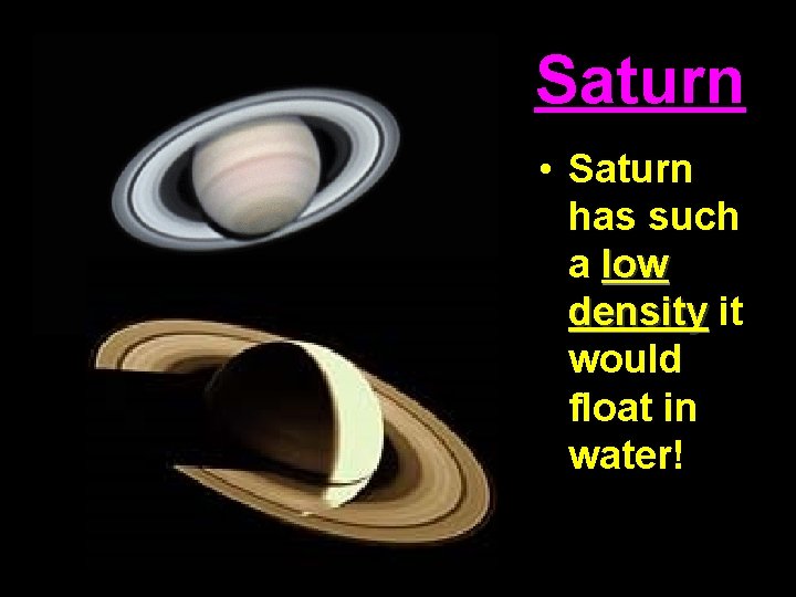 Saturn • Saturn has such a low density it would float in water! 