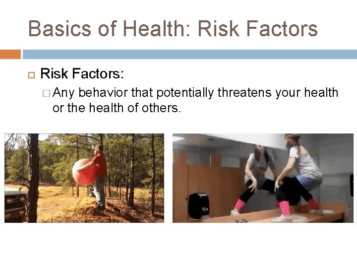 Basics of Health: Risk Factors: � Any behavior that potentially threatens your health or Basics of Health: Risk Factors: � Any behavior that potentially threatens your health or