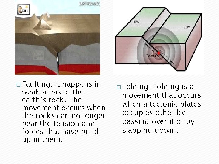 � Faulting: It happens in weak areas of the earth’s rock. The movement occurs