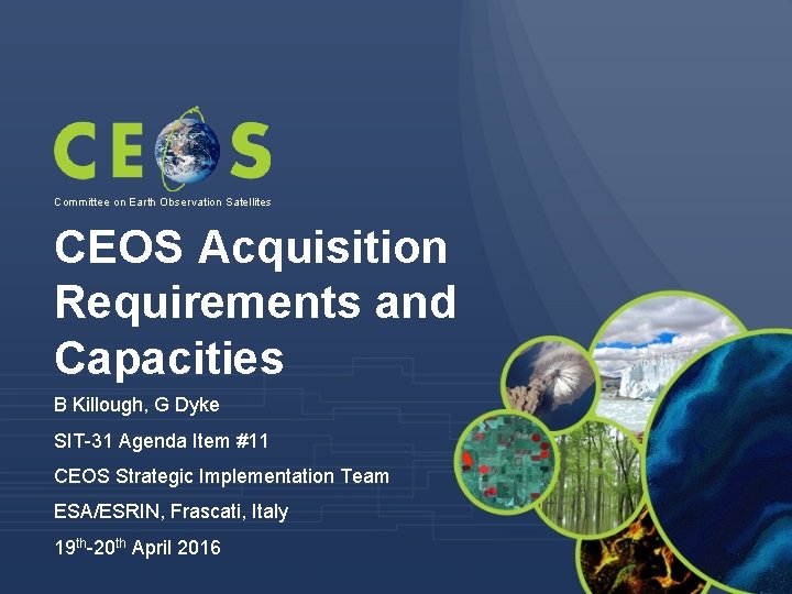 Committee on Earth Observation Satellites CEOS Acquisition Requirements and Capacities B Killough, G Dyke