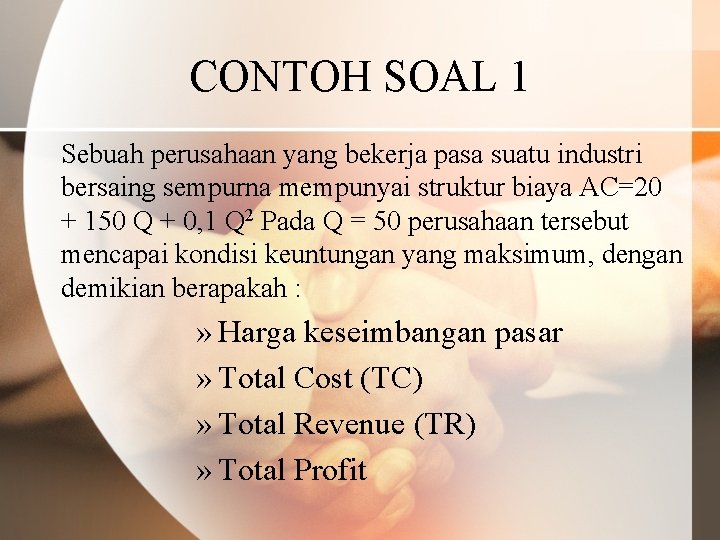 CONTOH SOAL 1 Sebuah perusahaan yang bekerja pasa suatu industri bersaing sempurna mempunyai struktur