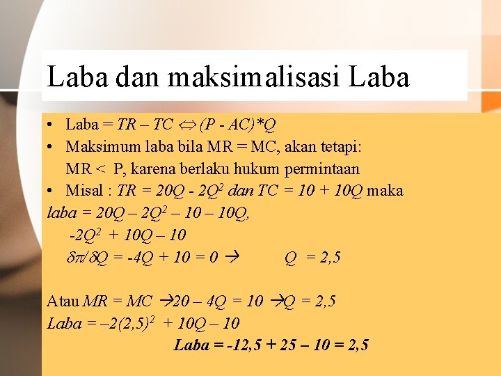 Laba dan maksimalisasi Laba • Laba = TR – TC (P - AC)*Q •