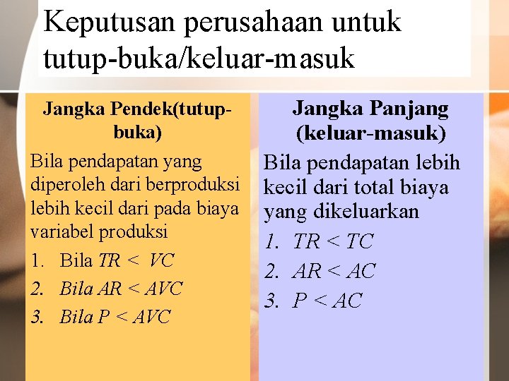 Keputusan perusahaan untuk tutup-buka/keluar-masuk Jangka Pendek(tutupbuka) Bila pendapatan yang diperoleh dari berproduksi lebih kecil