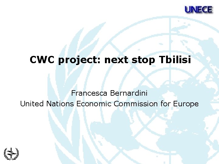 CWC project: next stop Tbilisi Francesca Bernardini United Nations Economic Commission for Europe 