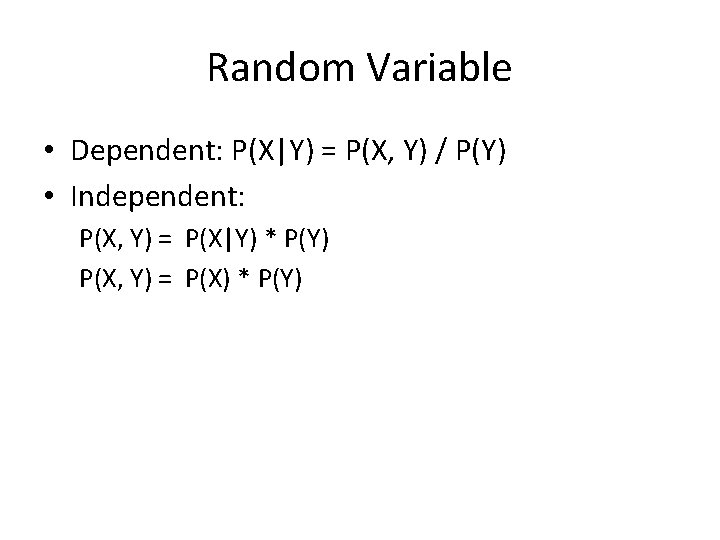 Random Variable • Dependent: P(X|Y) = P(X, Y) / P(Y) • Independent: P(X, Y)