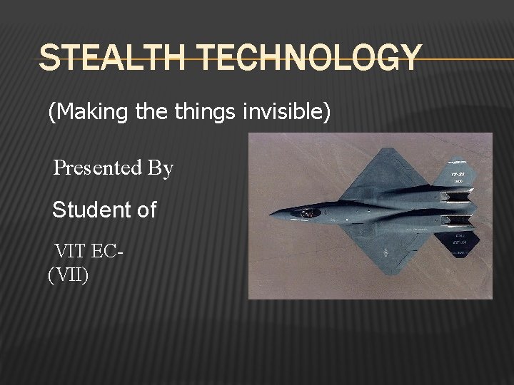 STEALTH TECHNOLOGY (Making the things invisible) Presented By Student of VIT EC(VII) 