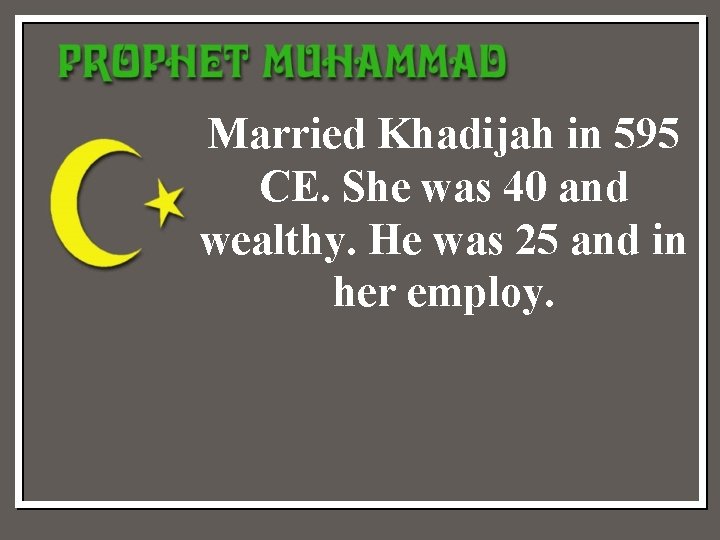 Married Khadijah in 595 CE. She was 40 and wealthy. He was 25 and