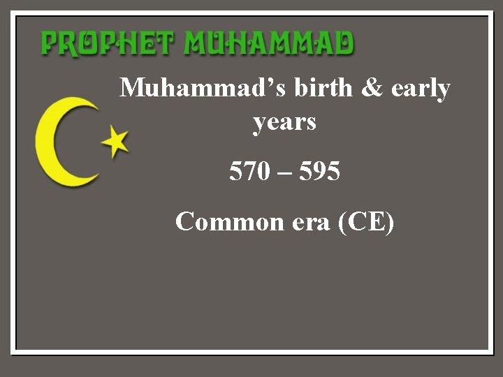 Muhammad’s birth & early years 570 – 595 Common era (CE) 