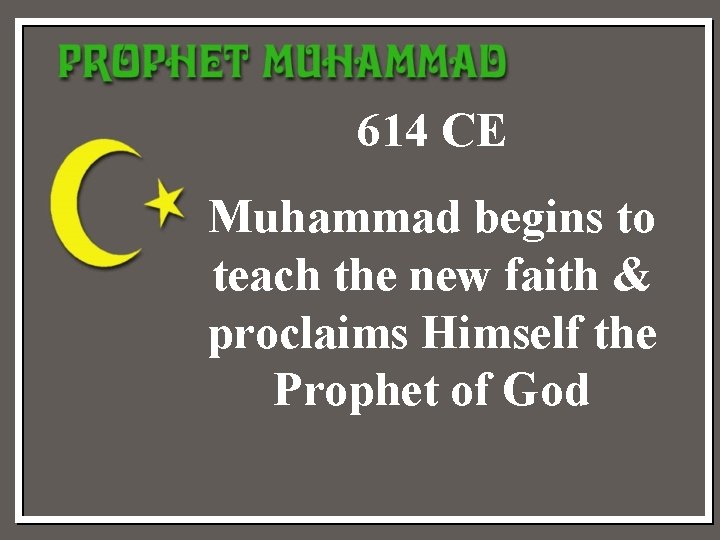 614 CE Muhammad begins to teach the new faith & proclaims Himself the Prophet